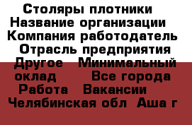 Столяры-плотники › Название организации ­ Компания-работодатель › Отрасль предприятия ­ Другое › Минимальный оклад ­ 1 - Все города Работа » Вакансии   . Челябинская обл.,Аша г.